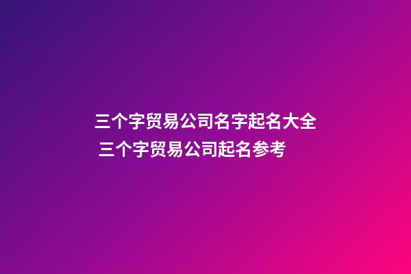 三个字贸易公司名字起名大全 三个字贸易公司起名参考-第1张-公司起名-玄机派